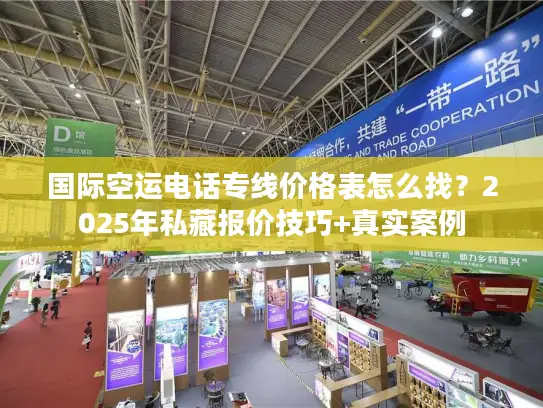 国际空运电话专线价格表怎么找?2025年私藏报价技巧+真实案例 国际空运电话专线价格表怎么找?2025年私藏报价技巧+真实案例