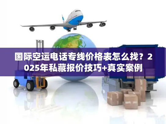 国际空运电话专线价格表怎么找?2025年私藏报价技巧+真实案例 国际空运电话专线价格表怎么找?2025年私藏报价技巧+真实案例