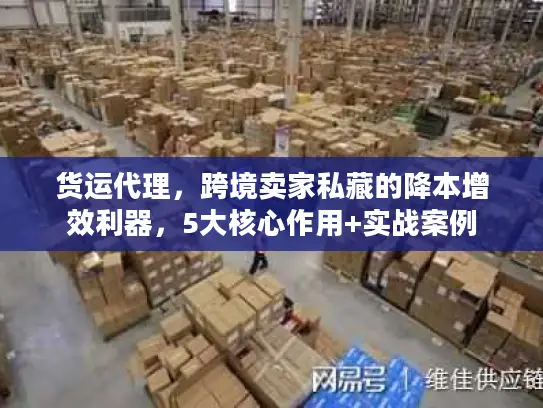 货运代理，跨境卖家私藏的降本增效利器，5大核心作用+实战案例