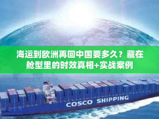 海运到欧洲再回中国要多久？藏在舱型里的时效真相+实战案例