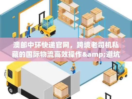 澳邮中环快递官网，跨境老司机私藏的国际物流高效操作&避坑秘籍