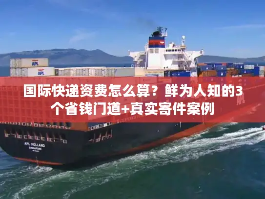 国际快递资费怎么算？鲜为人知的3个省钱门道+真实寄件案例