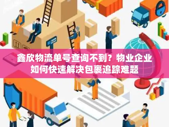 鑫欣物流单号查询不到？物业企业如何快速解决包裹追踪难题