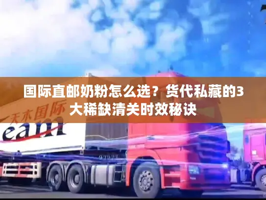 国际直邮奶粉怎么选？货代私藏的3大稀缺清关时效秘诀