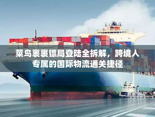 菜鸟裹裹镖局登陆全拆解，跨境人专属的国际物流通关捷径