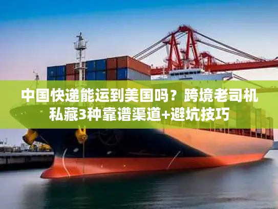 中国快递能运到美国吗？跨境老司机私藏3种靠谱渠道+避坑技巧