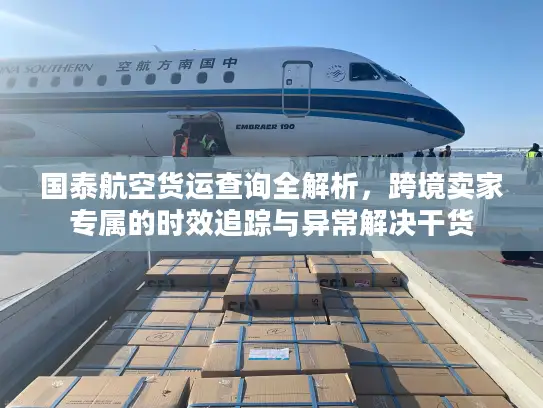 国泰航空货运查询全解析,跨境卖家专属的时效追踪与异常解决干货 国泰航空货运查询全解析,跨境卖家专属的时效追踪与异常解决干货