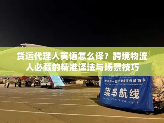 货运代理人英语怎么译？跨境物流人必藏的精准译法与场景技巧
