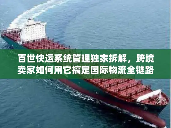 百世快运系统管理独家拆解，跨境卖家如何用它搞定国际物流全链路？
