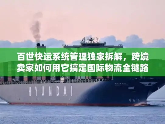 百世快运系统管理独家拆解，跨境卖家如何用它搞定国际物流全链路？