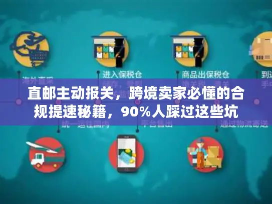 直邮主动报关，跨境卖家必懂的合规提速秘籍，90%人踩过这些坑