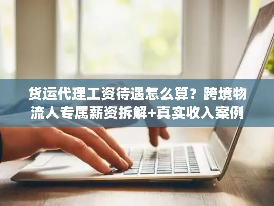 货运代理工资待遇怎么算？跨境物流人专属薪资拆解+真实收入案例