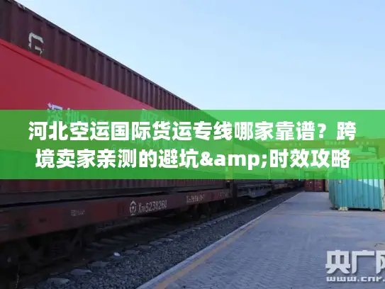 河北空运国际货运专线哪家靠谱？跨境卖家亲测的避坑&时效攻略