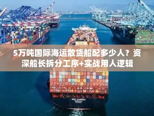 5万吨国际海运散货船配多少人？资深船长拆分工序+实战用人逻辑