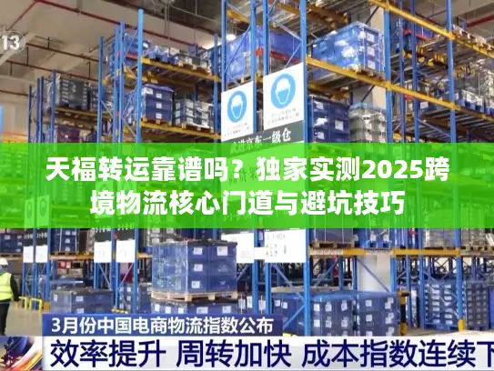 天福转运靠谱吗？独家实测2025跨境物流核心门道与避坑技巧