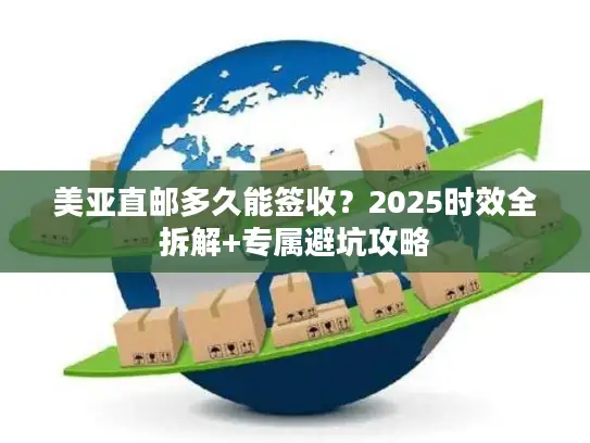 美亚直邮多久能签收？2025时效全拆解+专属避坑攻略