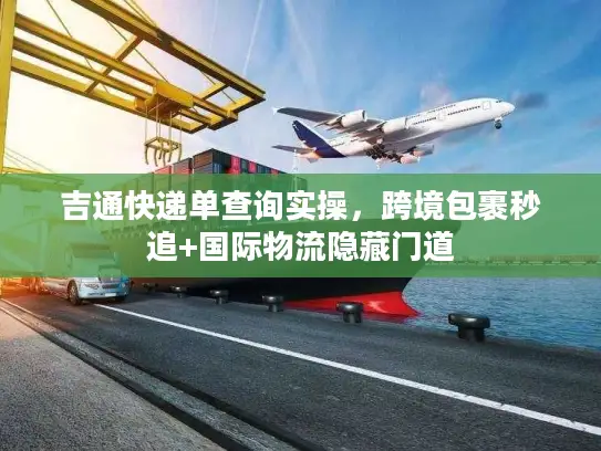 吉通快递单查询实操，跨境包裹秒追+国际物流隐藏门道