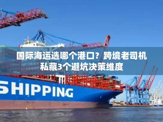 国际海运选哪个港口？跨境老司机私藏3个避坑决策维度