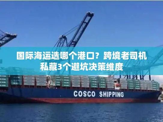 国际海运选哪个港口？跨境老司机私藏3个避坑决策维度