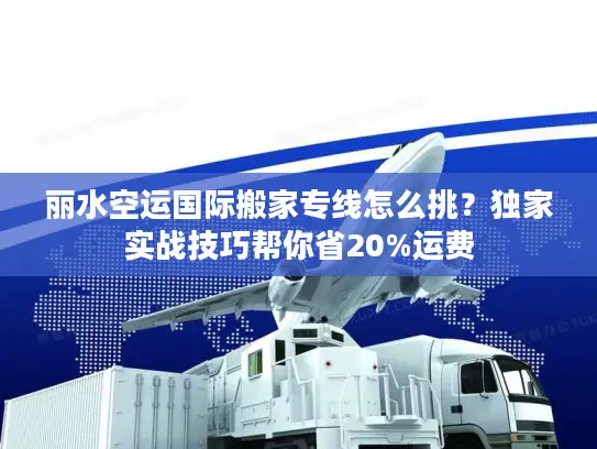 丽水空运国际搬家专线怎么挑？独家实战技巧帮你省20%运费