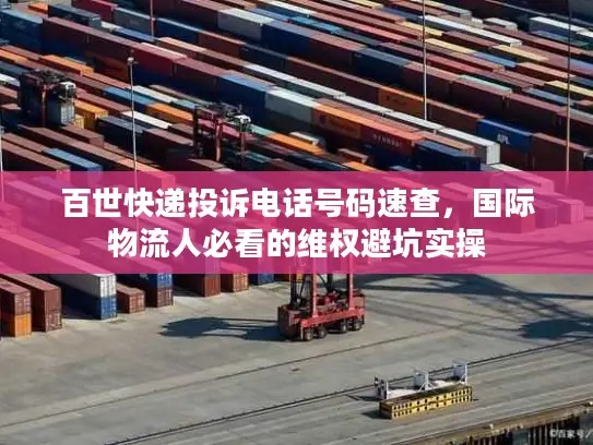 百世快递投诉电话号码速查，国际物流人必看的维权避坑实操