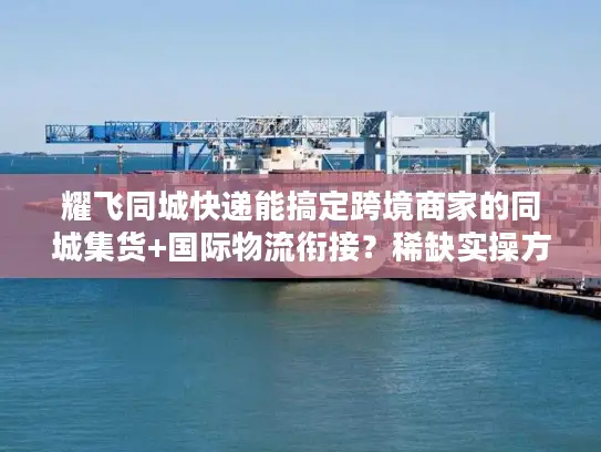 耀飞同城快递能搞定跨境商家的同城集货+国际物流衔接？稀缺实操方案曝光