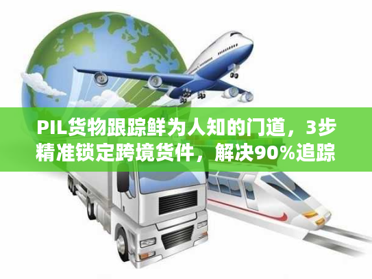 PIL货物跟踪鲜为人知的门道，3步精准锁定跨境货件，解决90%追踪盲区