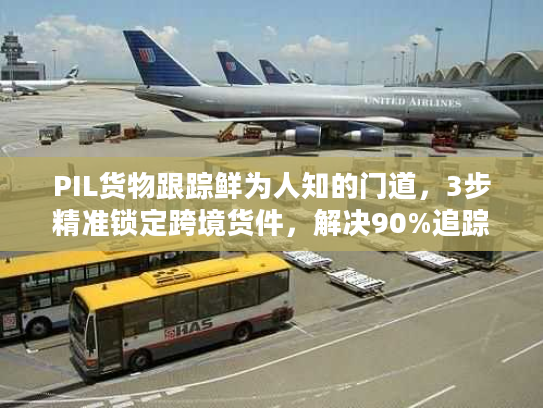 PIL货物跟踪鲜为人知的门道，3步精准锁定跨境货件，解决90%追踪盲区