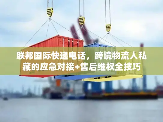 联邦国际快递电话，跨境物流人私藏的应急对接+售后维权全技巧