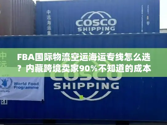 FBA国际物流空运海运专线怎么选？内藏跨境卖家90%不知道的成本优化门道