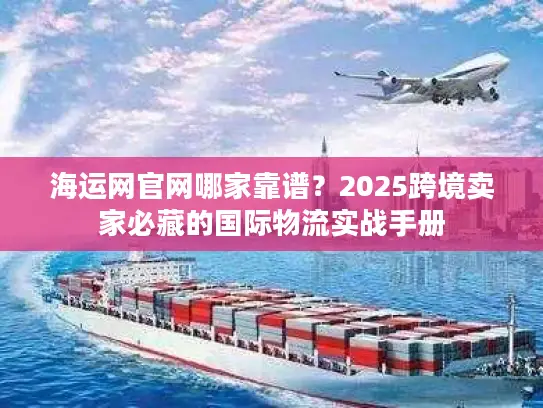 海运网官网哪家靠谱？2025跨境卖家必藏的国际物流实战手册