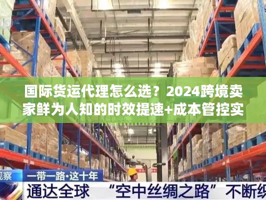 国际货运代理怎么选?2024跨境卖家鲜为人知的时效提速+成本管控实战秘籍 国际货运代理怎么选?2024跨境卖家鲜为人知的时效提速+成本管控实战秘籍