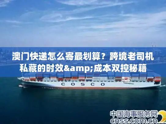 澳门快递怎么寄最划算？跨境老司机私藏的时效&成本双控秘籍