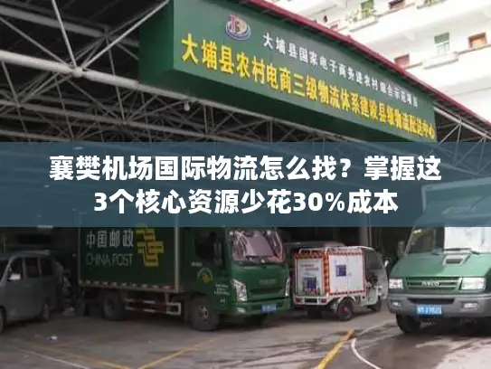 襄樊机场国际物流怎么找？掌握这3个核心资源少花30%成本