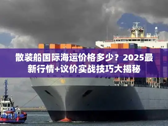 散装船国际海运价格多少？2025最新行情+议价实战技巧大揭秘