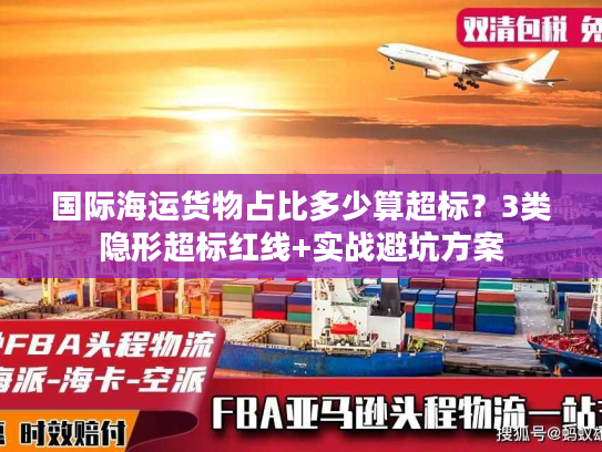 国际海运货物占比多少算超标？3类隐形超标红线+实战避坑方案