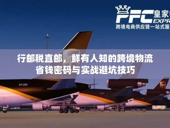 行邮税直邮,鲜有人知的跨境物流省钱密码与实战避坑技巧 行邮税直邮,鲜有人知的跨境物流省钱密码与实战避坑技巧