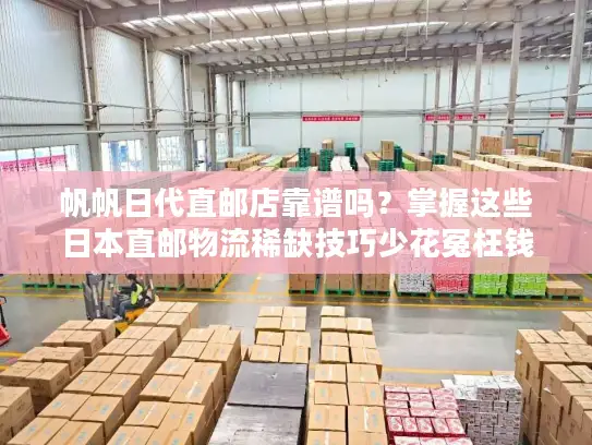 帆帆日代直邮店靠谱吗？掌握这些日本直邮物流稀缺技巧少花冤枉钱