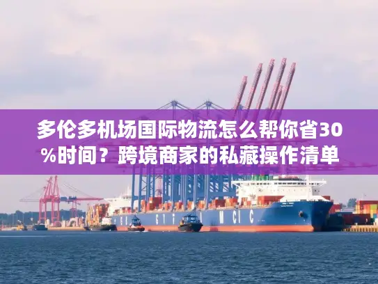 多伦多机场国际物流怎么帮你省30%时间？跨境商家的私藏操作清单