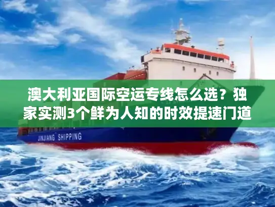 澳大利亚国际空运专线怎么选?独家实测3个鲜为人知的时效提速门道 澳大利亚国际空运专线怎么选?独家实测3个鲜为人知的时效提速门道