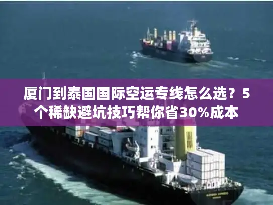 厦门到泰国国际空运专线怎么选？5个稀缺避坑技巧帮你省30%成本