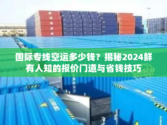 国际专线空运多少钱？揭秘2024鲜有人知的报价门道与省钱技巧