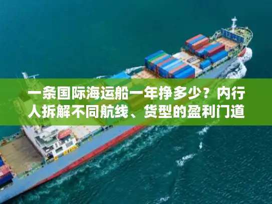 一条国际海运船一年挣多少？内行人拆解不同航线、货型的盈利门道