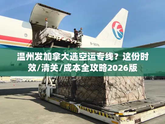 温州发加拿大选空运专线？这份时效/清关/成本全攻略2026版