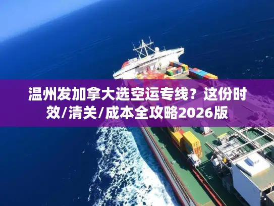 温州发加拿大选空运专线？这份时效/清关/成本全攻略2026版