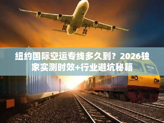 纽约国际空运专线多久到？2026独家实测时效+行业避坑秘籍