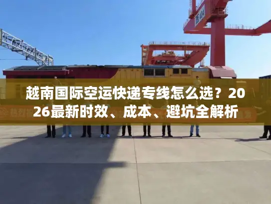 越南国际空运快递专线怎么选？2026最新时效、成本、避坑全解析