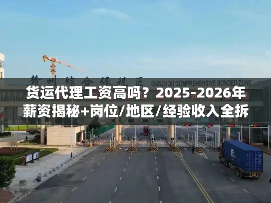 货运代理工资高吗？2025-2026年薪资揭秘+岗位/地区/经验收入全拆解