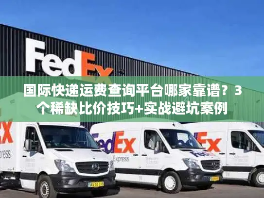国际快递运费查询平台哪家靠谱？3个稀缺比价技巧+实战避坑案例