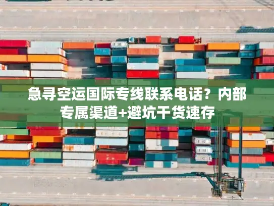 急寻空运国际专线联系电话？内部专属渠道+避坑干货速存